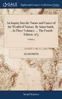 Inquiry Into the Nature and Causes of the Wealth of Nations. By Adam Smith, ... In Three Volumes. ... The Fourth Edition. of 3; Volume 3