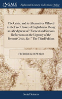 Crisis; And Its Alternatives Offered to the Free Choice of Englishmen. Being an Abridgment of Earnest and Serious Reflections on the Urgency of the Present Crisis, &c. the Third Edition
