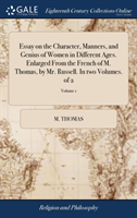 Essay on the Character, Manners, and Genius of Women in Different Ages. Enlarged from the French of M. Thomas, by Mr. Russell. in Two Volumes. of 2; Volume 1