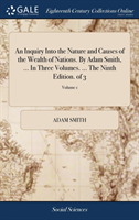 Inquiry Into the Nature and Causes of the Wealth of Nations. by Adam Smith, ... in Three Volumes. ... the Ninth Edition. of 3; Volume 1