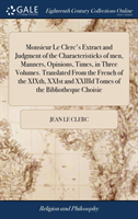 Monsieur Le Clerc's Extract and Judgment of the Characteristicks of Men, Manners, Opinions, Times, in Three Volumes. Translated from the French of the Xixth, Xxist and XXIIID Tomes of the Bibliotheque Choisie