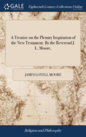 Treatise on the Plenary Inspiration of the New Testament. by the Reverend J. L. Moore,