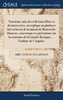 Troisieme Suite Des Reflexions Libres Et Desinteressees, Ou Replique Au Plaidoyer Fait En Faveur de la Maison de Brunswick-Hanovre, Concernant Ses Pretentions Sur La Couronne de la Grande-Bretagne. ... Traduite de l'Anglois.