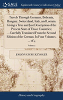 Travels Through Germany, Bohemia, Hungary, Switzerland, Italy, and Lorrain. Giving a True and Just Description of the Present State of Those Countries; ...Carefully Translated from the Second Edition of the German. in Four Volumes. ... of 4; Volume 2