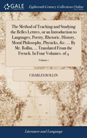 Method of Teaching and Studying the Belles Lettres, or an Introduction to Languages, Poetry, Rhetoric, History, Moral Philosophy, Physicks, &c. ... by Mr. Rollin, ... Translated from the French. in Four Volumes. of 4; Volume 1