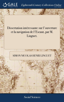 Dissertation Interessante Sur l'Ouverture Et La Navigation de l'Escaut, Par M. Linguet.