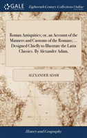 ROMAN ANTIQUITIES; OR, AN ACCOUNT OF THE