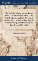 Christian's Great Interest. In two Parts. ... By Mr William Guthrie, ... To Which is Prefixed, a Large Account of his Life, &c. ... by the Late Reverend Mr William Dunlop; and a Preface, by the Late Reverend Mr Traill;