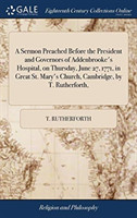 Sermon Preached Before the President and Governors of Addenbrooke's Hospital, on Thursday, June 27, 1771, in Great St. Mary's Church, Cambridge, by T. Rutherforth,