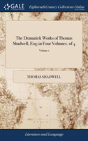 Dramatick Works of Thomas Shadwell, Esq; In Four Volumes. of 4; Volume 1