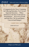 Companion for the Closet, Containing the Following Particulars, Viz.I. Several Important Questions. ... With a Dedication to the Pious Youth of Every Denomination, ... By a Lover of Truth and Early Piety. The Second Edition, Corrected and Enlarged