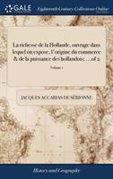Richesse de la Hollande, Ouvrage Dans Lequel on Expose, l'Origine Du Commerce & de la Puissance Des Hollandois; ... of 2; Volume 1