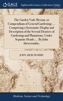Garden Vade Mecum, or Compendium of General Gardening; ... Comprising a Systematic Display and Description of the Several Districts of Gardening and Plantations, Under Separate Heads; ... by John Abercrombie,