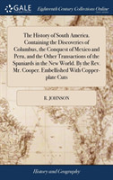 History of South America. Containing the Discoveries of Columbus, the Conquest of Mexico and Peru, and the Other Transactions of the Spaniards in the New World. By the Rev. Mr. Cooper. Embellished With Copper-plate Cuts