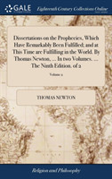 Dissertations on the Prophecies, Which Have Remarkably Been Fulfilled; and at This Time are Fulfilling in the World. By Thomas Newton, ... In two Volumes. ... The Ninth Edition. of 2; Volume 2