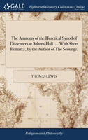 Anatomy of the Heretical Synod of Dissenters at Salters-Hall. ... With Short Remarks, by the Author of The Scourge.
