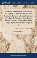 Poetical Abridgement, Both in Latin and English, of the Reverend Mr. Tutor Bentham's Letter to a Young Gentleman of Oxford. To Which are Added Some Remarks on the Letter to a Fellow of a College. By the Author of the Proposal, &c