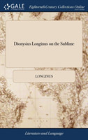 Dionysius Longinus on the Sublime Translated From the Greek. With Notes and Observations, and Some Account of the Life, Writings, and Character of the Author. By William Smith, ... The Fifth Edition, Corrected and Improved