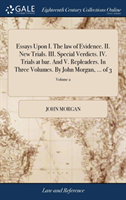 Essays Upon I. The law of Evidence. II. New Trials. III. Special Verdicts. IV. Trials at bar. And V. Repleaders. In Three Volumes. By John Morgan, ... of 3; Volume 2