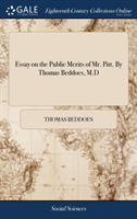 Essay on the Public Merits of Mr. Pitt. by Thomas Beddoes, M.D