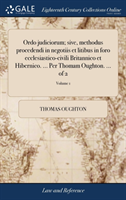 Ordo Judiciorum; Sive, Methodus Procedendi in Negotiis Et Litibus in Foro Ecclesiastico-Civili Britannico Et Hibernico. ... Per Thomam Oughton. ... of 2; Volume 1