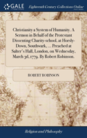 Christianity a System of Humanity. A Sermon in Behalf of the Protestant Dissenting Charity-school, at Horsly-Down, Southwark, ... Preached at Salter's Hall, London, on Wednesday, March 3d, 1779. By Robert Robinson.