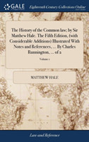 History of the Common Law; By Sir Matthew Hale. the Fifth Edition, (with Considerable Additions) Illustrated with Notes and References, ... by Charles Runnington, ... of 2; Volume 1