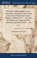 Recherches philosophiques sur les Américains, ou mémoires intéressants pour servir à l'histoire de l'espece humaine. Par Mr. De P***. Avec une dissertation sur l'Amérique & les Américains, par Don Pernety. ... of 2; Volume 1