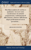 Miscellanea analytica de seriebus et quadraturis. Accessere variæ considerationes de methodis comparationum, combinationum & differentiarum, solutiones difficiliorum aliquot problematum ad sortem spectantium, ...