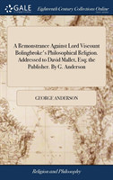 Remonstrance Against Lord Viscount Bolingbroke's Philosophical Religion. Addressed to David Mallet, Esq; The Publisher. by G. Anderson