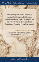 History of Count Gleichen, a German Nobleman, who Received Permission From Pope Gregory IX. to Have two Wives at the Same Time. Translated From the French of Arnaud