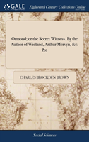 Ormond; Or the Secret Witness. by the Author of Wieland, Arthur Mervyn, &c. &c