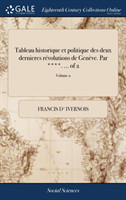 Tableau Historique Et Politique Des Deux Dernieres Revolutions de Geneve. Par ****. ... of 2; Volume 2