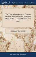 Vicar of Lansdowne; Or Country Quarters. in Two Volumes. by Regina Maria Roche. ... Second Edition. of 2; Volume 2