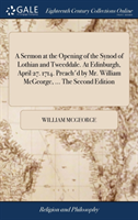 Sermon at the Opening of the Synod of Lothian and Tweeddale. at Edinburgh, April 27. 1714. Preach'd by Mr. William McGeorge, ... the Second Edition