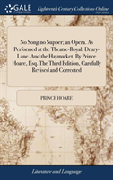 No Song no Supper; an Opera. As Performed at the Theatre-Royal, Drury-Lane. And the Haymarket. By Prince Hoare, Esq. The Third Edition, Carefully Revised and Corrected