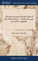 Sermon Occasion'd by the Death of Mrs. Honor Wood, ... October the 14th, 1737. by W. Langford,