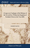 Large New Catalogue of the Bishops of the Several Sees Within the Kingdom of Scotland, Down to the Year 1688.