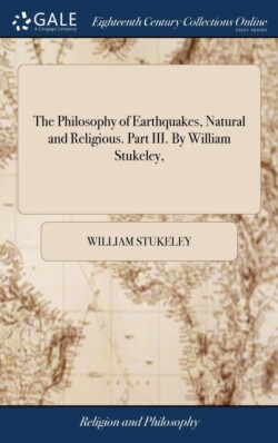 Philosophy of Earthquakes, Natural and Religious. Part III. By William Stukeley,