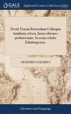 Desid. Erasmi Roterodami Colloquia familiaria selecta. Juxta editiones probatissimas. In usum scholæ Edinburgensis.
