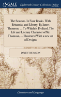 Seasons. in Four Books. with Britannia, and Liberty. by James Thomson. ... to Which Is Prefixed, the Life and Literary Character of Mr. Thomson, ... Illustrated with a New Set of Designs