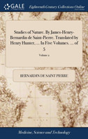 Studies of Nature. by James-Henry-Bernardin de Saint-Pierre. Translated by Henry Hunter, ... in Five Volumes. ... of 5; Volume 2