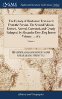 History of Hindostan; Translated from the Persian. the Second Edition, Revised, Altered, Corrected, and Greatly Enlarged, by Alexander Dow, Esq. in Two Volume. ... of 2; Volume 1