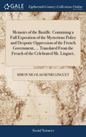 Memoirs of the Bastille. Containing a Full Exposition of the Mysterious Policy and Despotic Oppression of the French Government, ... Translated from the French of the Celebrated Mr. Linguet,