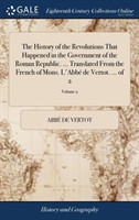 History of the Revolutions That Happened in the Government of the Roman Republic. ... Translated from the French of Mons. l'Abbe de Vertot. ... of 2; Volume 2