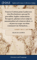 Francisci Godwini Primo Landavensis Dein Herefordensis Episcopi de Praesulibus Angliae Commentarius, ... Recognovit, Plurimis in Locis (Adjectis Annotationibus) Ad Veritatem Reduxit, Et ... Ad Praesens Usque Saeculum Continuavit Gul. Richardson, ...