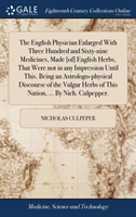 English Physician Enlarged With Three Hundred and Sixty-nine Medicines, Made [of] English Herbs, That Were not in any Impression Until This. Being an Astrologo-physical Discourse of the Vulgar Herbs of This Nation, ... By Nich. Culpepper.