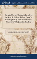 art of Poetry, Written in French by the Sieur de Boileau. In Four Canto's. Made English, by Sir William Soames. Since Revis'd by John Dryden, Esq