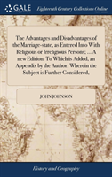 Advantages and Disadvantages of the Marriage-State, as Entered Into with Religious or Irreligious Persons; ... a New Edition. to Which Is Added, an Appendix by the Author, Wherein the Subject Is Further Considered,