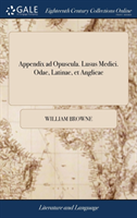 Appendix Ad Opuscula. Lusus Medici. Odae, Latinae, Et Anglicae Musarum Numerum Aequantes, Gratiam Studiose Colentes. ... Ludente D. Gulielmo Browne